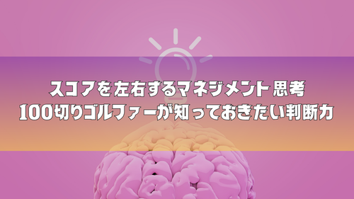 スコアを左右するマネジメント思考|100切りゴルファーが知っておきたい判断力