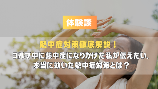 【体験談】ゴルフ中に熱中症になりかけた私が伝えたい、本当に効いた熱中症対策とは？｜水分補給・体の冷やし方・必携グッズまで徹底解説！