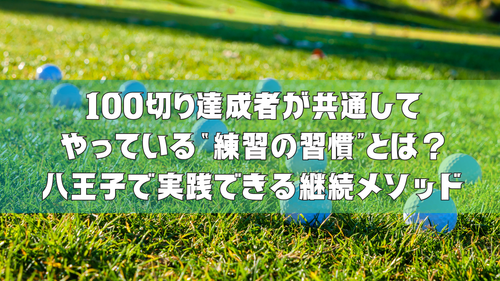 100切り達成者が共通してやっている“練習の習慣”とは?|八王子で実践できる継続メソッド