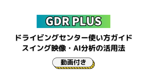 初心者でも安心！GDR PLUSドライビングセンター使い方ガイド｜スイング映像・AI分析の活用法