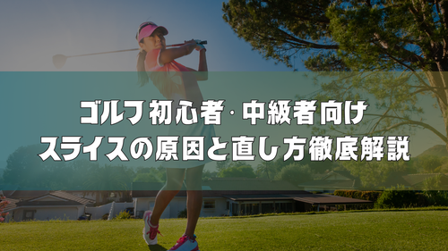 ゴルフ初心者・中級者向け|スライスの原因と直し方徹底解説