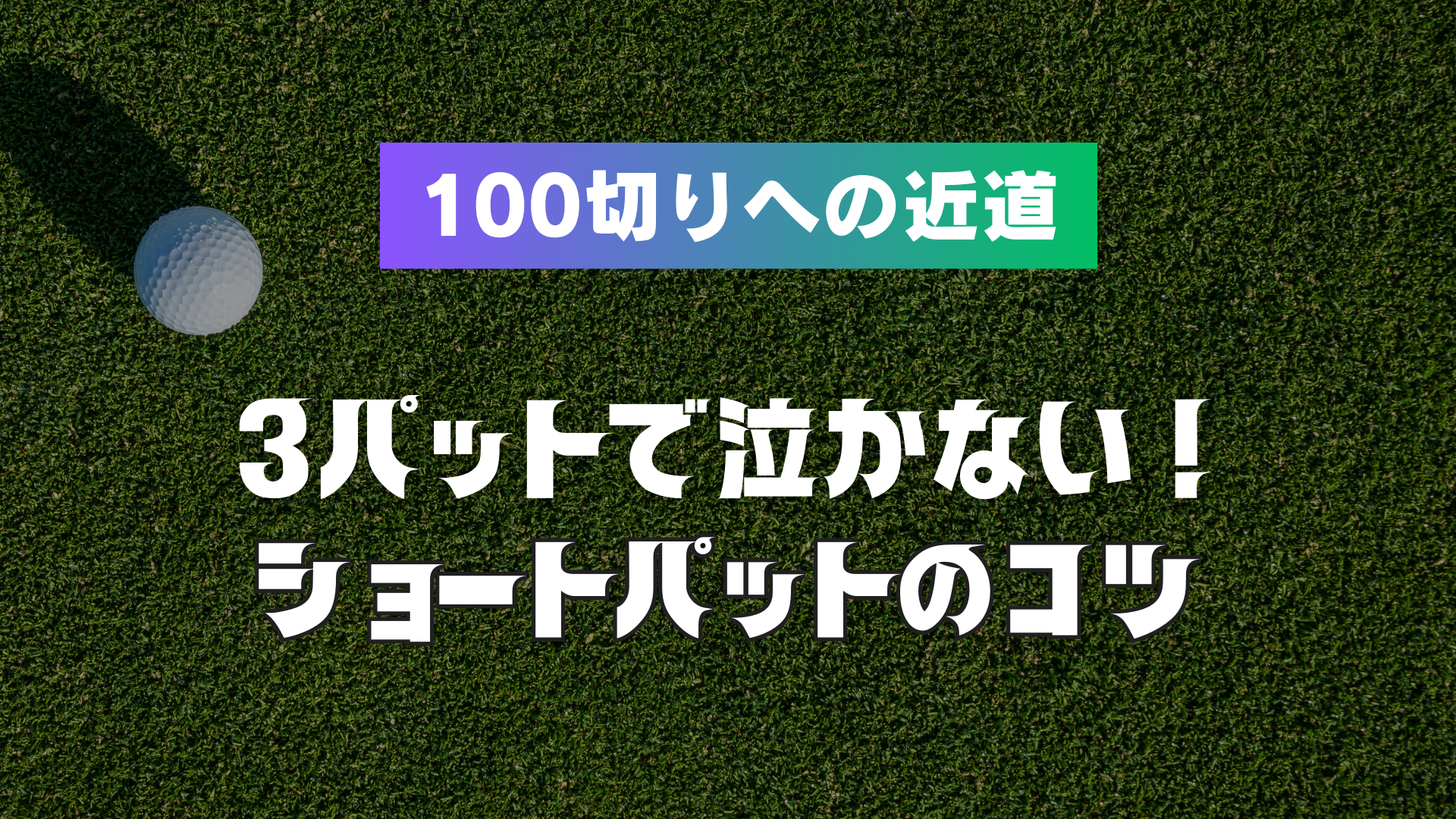 3パットで泣かない！100切りゴルファーがやっているショートパットのコツ