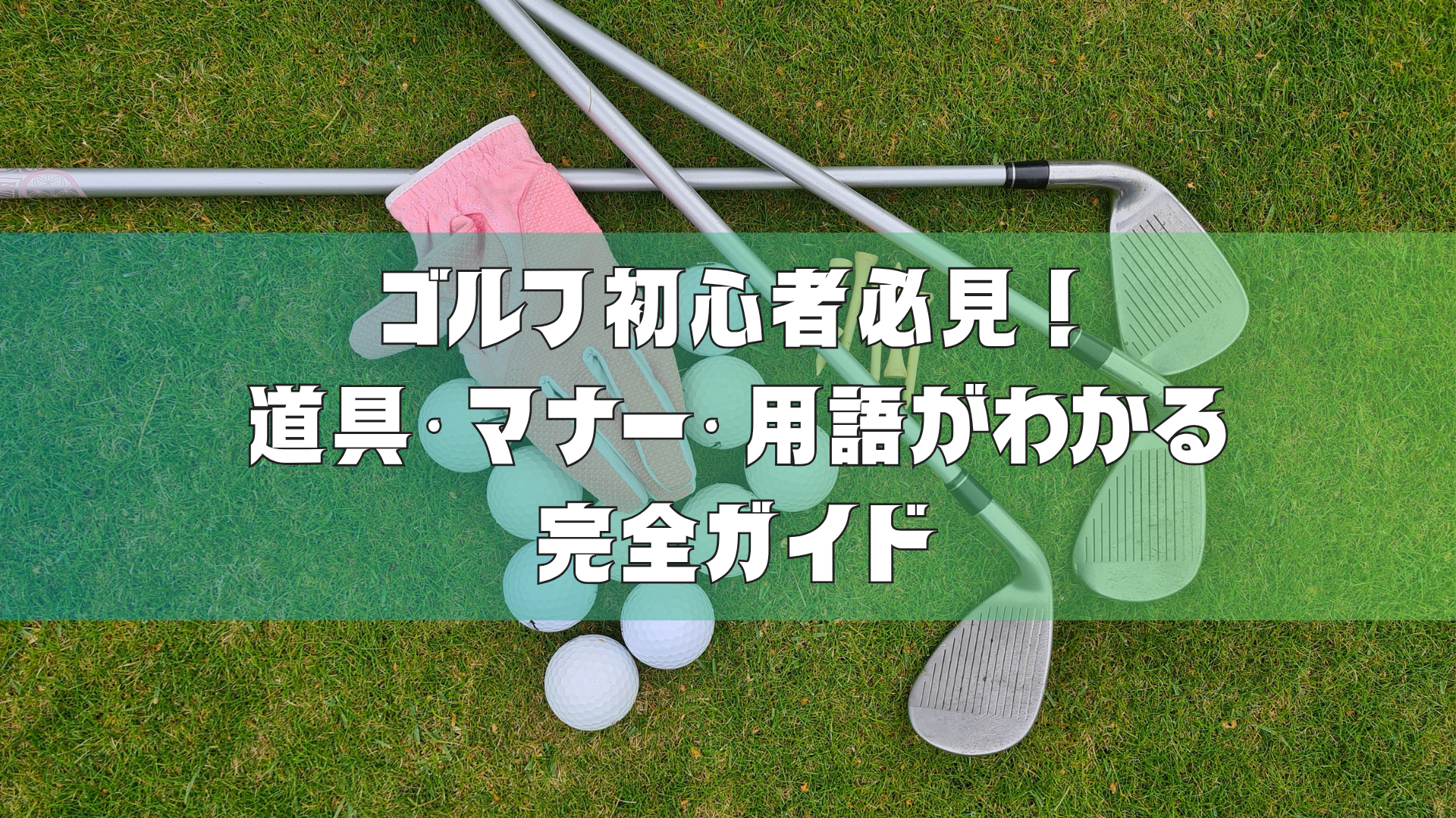 ゴルフ初心者必見！これだけ読めば安心｜道具・マナー・用語がわかる完全ガイド